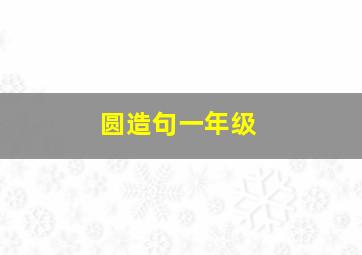 圆造句一年级