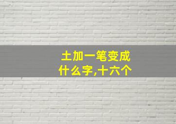 土加一笔变成什么字,十六个