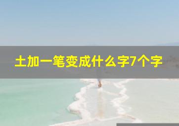 土加一笔变成什么字7个字