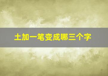 土加一笔变成哪三个字