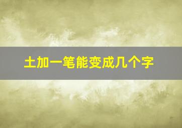 土加一笔能变成几个字