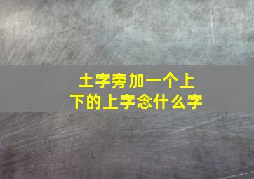 土字旁加一个上下的上字念什么字