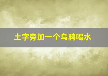 土字旁加一个乌鸦喝水