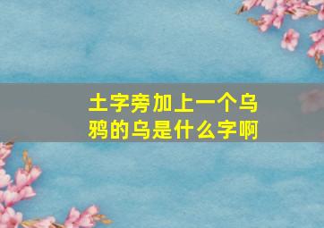 土字旁加上一个乌鸦的乌是什么字啊