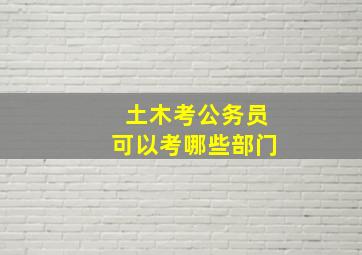 土木考公务员可以考哪些部门