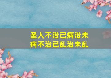 圣人不治已病治未病不治已乱治未乱