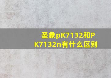 圣象pK7132和PK7132n有什么区别