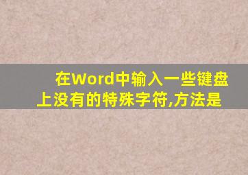 在Word中输入一些键盘上没有的特殊字符,方法是