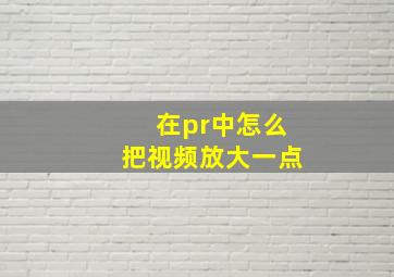 在pr中怎么把视频放大一点