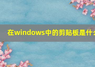 在windows中的剪贴板是什么