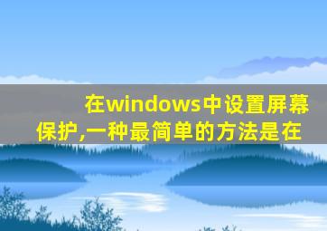 在windows中设置屏幕保护,一种最简单的方法是在