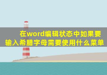 在word编辑状态中如果要输入希腊字母需要使用什么菜单