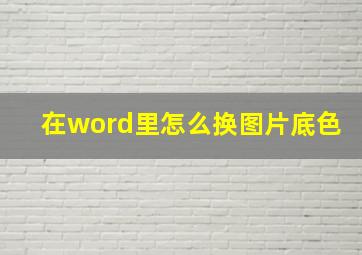 在word里怎么换图片底色