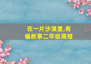 在一片沙漠里,有编故事二年级简短