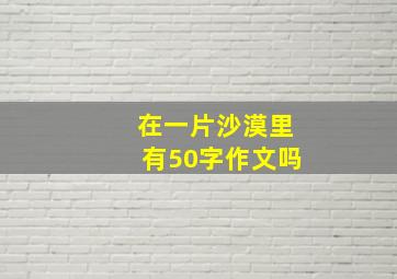 在一片沙漠里有50字作文吗