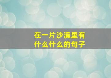 在一片沙漠里有什么什么的句子