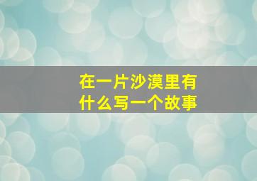 在一片沙漠里有什么写一个故事