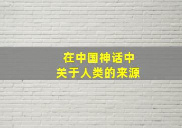 在中国神话中关于人类的来源