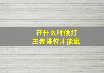 在什么时候打王者排位才能赢