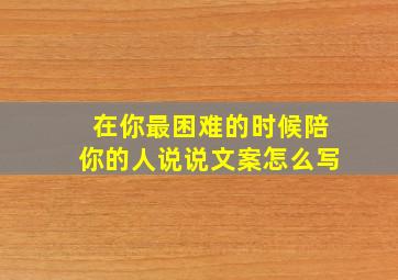 在你最困难的时候陪你的人说说文案怎么写