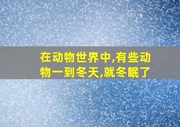 在动物世界中,有些动物一到冬天,就冬眠了