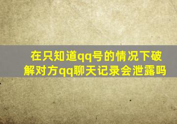 在只知道qq号的情况下破解对方qq聊天记录会泄露吗