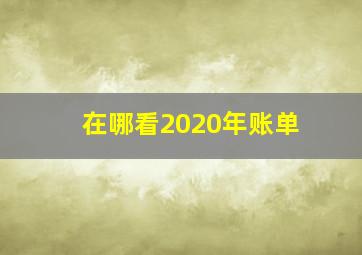 在哪看2020年账单