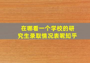 在哪看一个学校的研究生录取情况表呢知乎