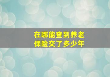 在哪能查到养老保险交了多少年