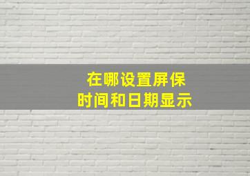 在哪设置屏保时间和日期显示