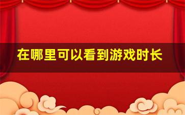 在哪里可以看到游戏时长