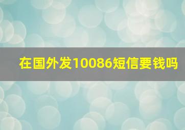 在国外发10086短信要钱吗