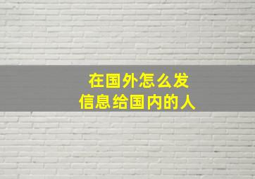 在国外怎么发信息给国内的人