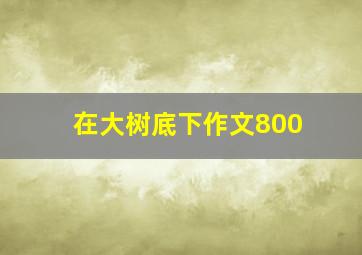 在大树底下作文800