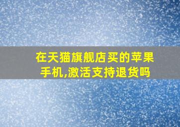 在天猫旗舰店买的苹果手机,激活支持退货吗