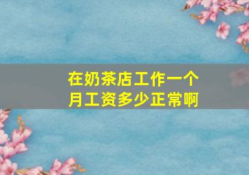 在奶茶店工作一个月工资多少正常啊