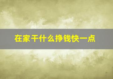 在家干什么挣钱快一点