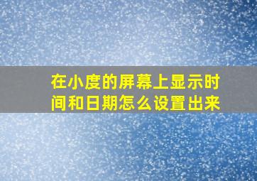 在小度的屏幕上显示时间和日期怎么设置出来