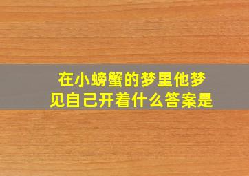 在小螃蟹的梦里他梦见自己开着什么答案是