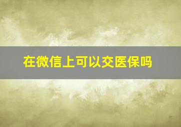 在微信上可以交医保吗