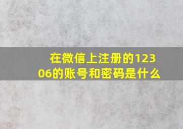 在微信上注册的12306的账号和密码是什么