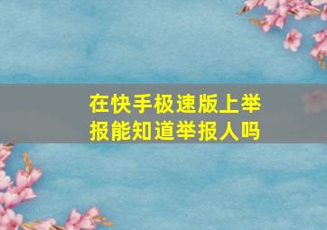 在快手极速版上举报能知道举报人吗