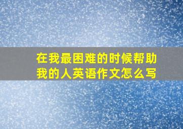 在我最困难的时候帮助我的人英语作文怎么写