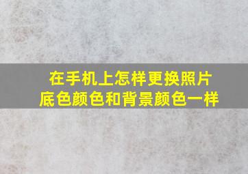 在手机上怎样更换照片底色颜色和背景颜色一样