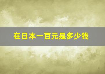 在日本一百元是多少钱