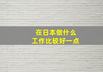 在日本做什么工作比较好一点