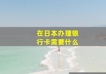 在日本办理银行卡需要什么