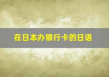 在日本办银行卡的日语