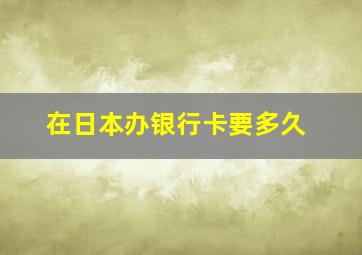 在日本办银行卡要多久