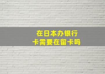 在日本办银行卡需要在留卡吗